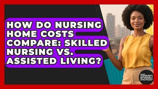 How Do Nursing Home Costs Compare: Skilled Nursing Vs. Assisted Living?