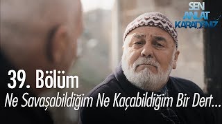 Ne savaşabildiğim ne kaçabildiğim  bir dert... - Sen Anlat Karadeniz 39.  Resimi