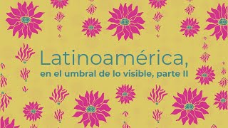 Latinoamérica en el umbral de lo invisible. Parte II.