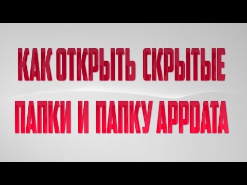 КАК ОТКРЫТЬ СКРЫТЫЕ ПАПКИ И ПАПКУ APPDATA