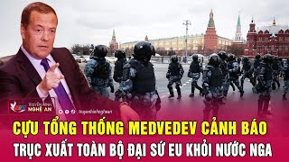 Toàn cảnh quốc tế: Cựu Tổng thống Medvedev cảnh báo trục xuất toàn bộ Đại sứ EU khỏi nước Nga