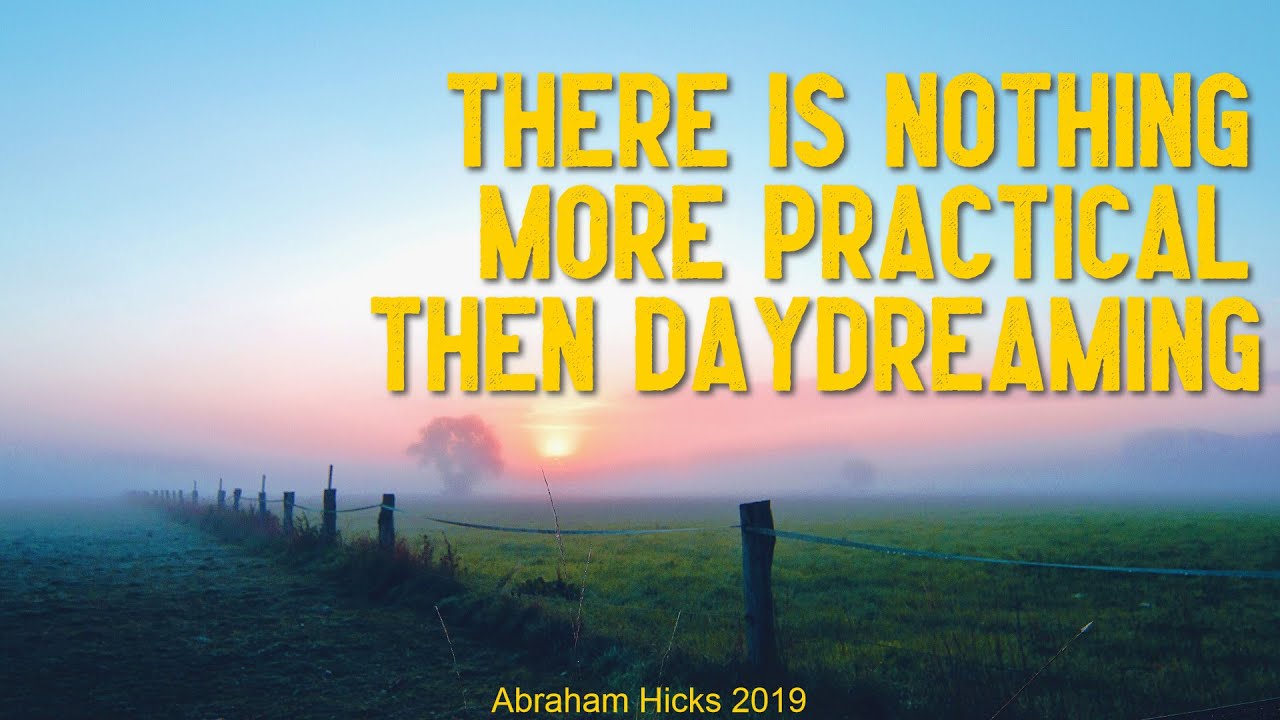 There's Nothing More Practical Then Daydreaming Abraham Hicks 2019 There's Nothing More Practical Then Daydreaming Abraham Hicks 2019