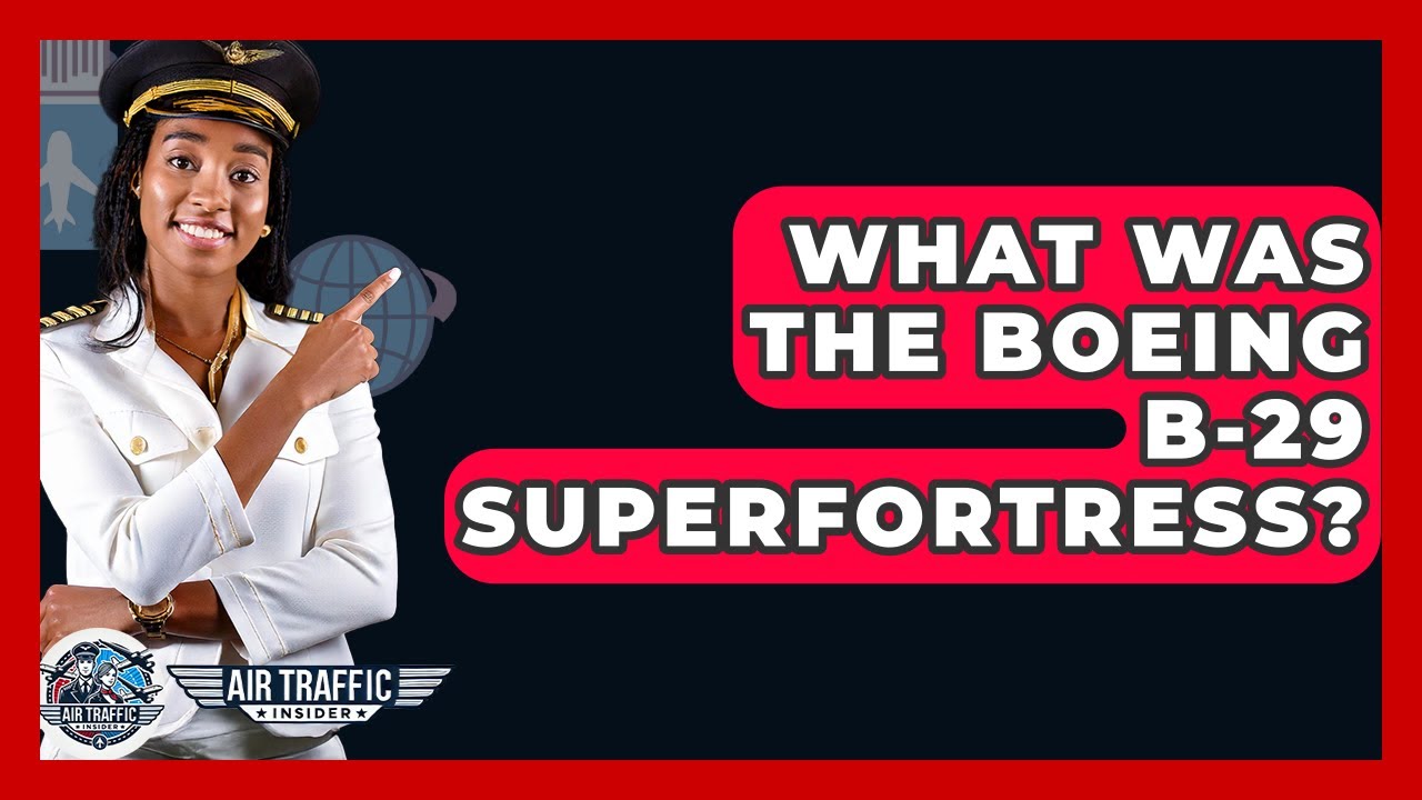 What Was The Boeing B-29 Superfortress? - Air Traffic Insider
