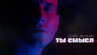 Семён Величко - Ты смысл | ПРЕМЬЕРА КЛИПА