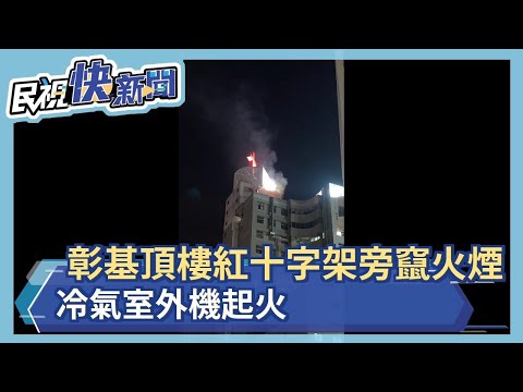 彰基頂樓紅十字架旁竄火煙 冷氣室外機起火－民視新聞