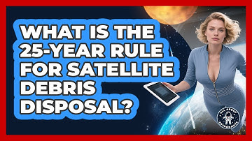 What Is The 25-Year Rule For Satellite Debris Disposal? - All About Astronauts