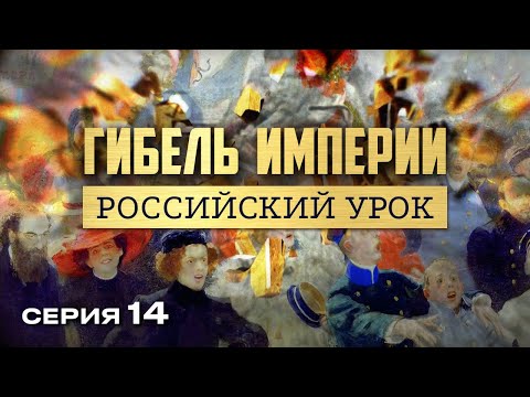 ГИБЕЛЬ ИМПЕРИИ. РОССИЙСКИЙ УРОК. Часть 14