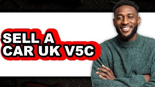 How to Sell a Car UK V5C (Updated 2025)