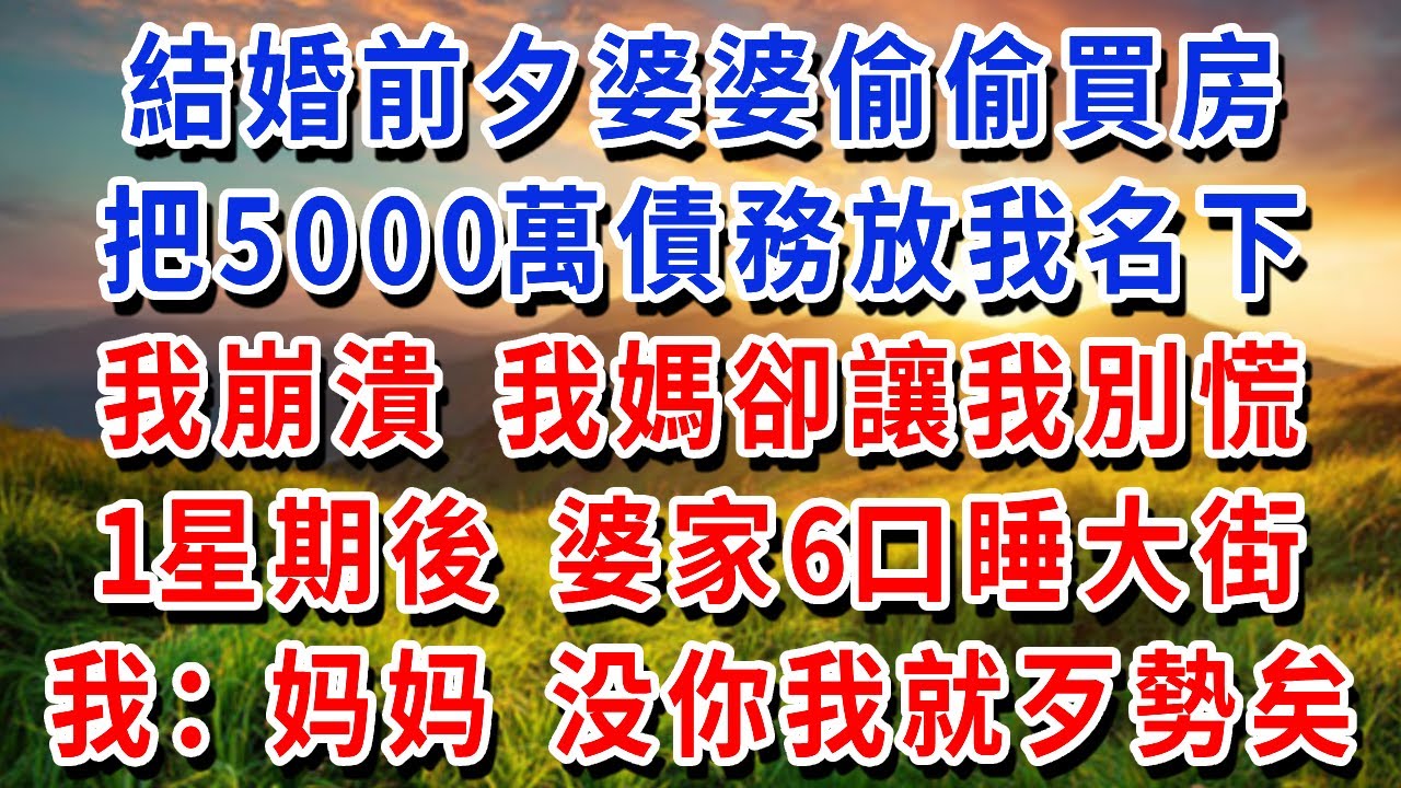 結婚前夕婆婆偷偷買房，把5000萬債務放我名下，我崩潰 我媽卻讓我別慌，1星期後 婆家6口睡大街，我：妈妈 没你我就歹勢矣！#書婷講故事 #為人處世#生活經驗#情感故事#晚年哲理#說故事