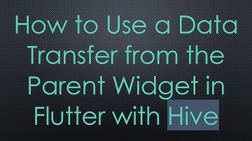 How to Use a Data Transfer from the Parent Widget in Flutter with Hive