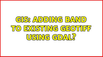 GIS: Adding band to existing GeoTiff using GDAL? (2 Solutions!!)