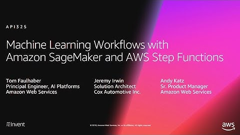 AWS re:Invent 2018: ML Workflows with Amazon SageMaker and AWS Step Functions (API325)