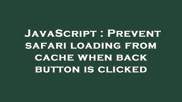 JavaScript : Prevent safari loading from cache when back button is clicked