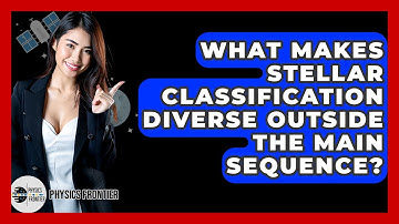 What Makes Stellar Classification Diverse Outside The Main Sequence? - Physics Frontier