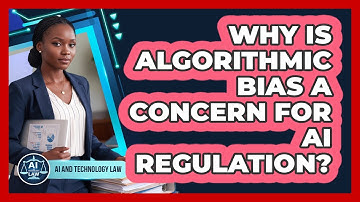 Why Is Algorithmic Bias A Concern For AI Regulation? - AI and Technology Law