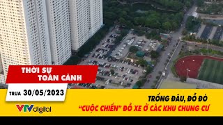 Thời sự toàn cảnh trưa 30\/5: Trống đâu, đỗ đó - “Cuộc chiến” đỗ xe ở các khu chung cư | VTV24