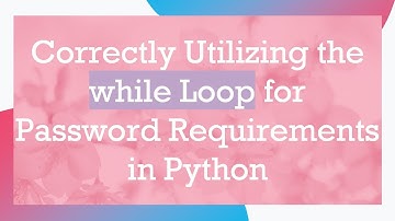 Correctly Utilizing the while Loop for Password Requirements in Python
