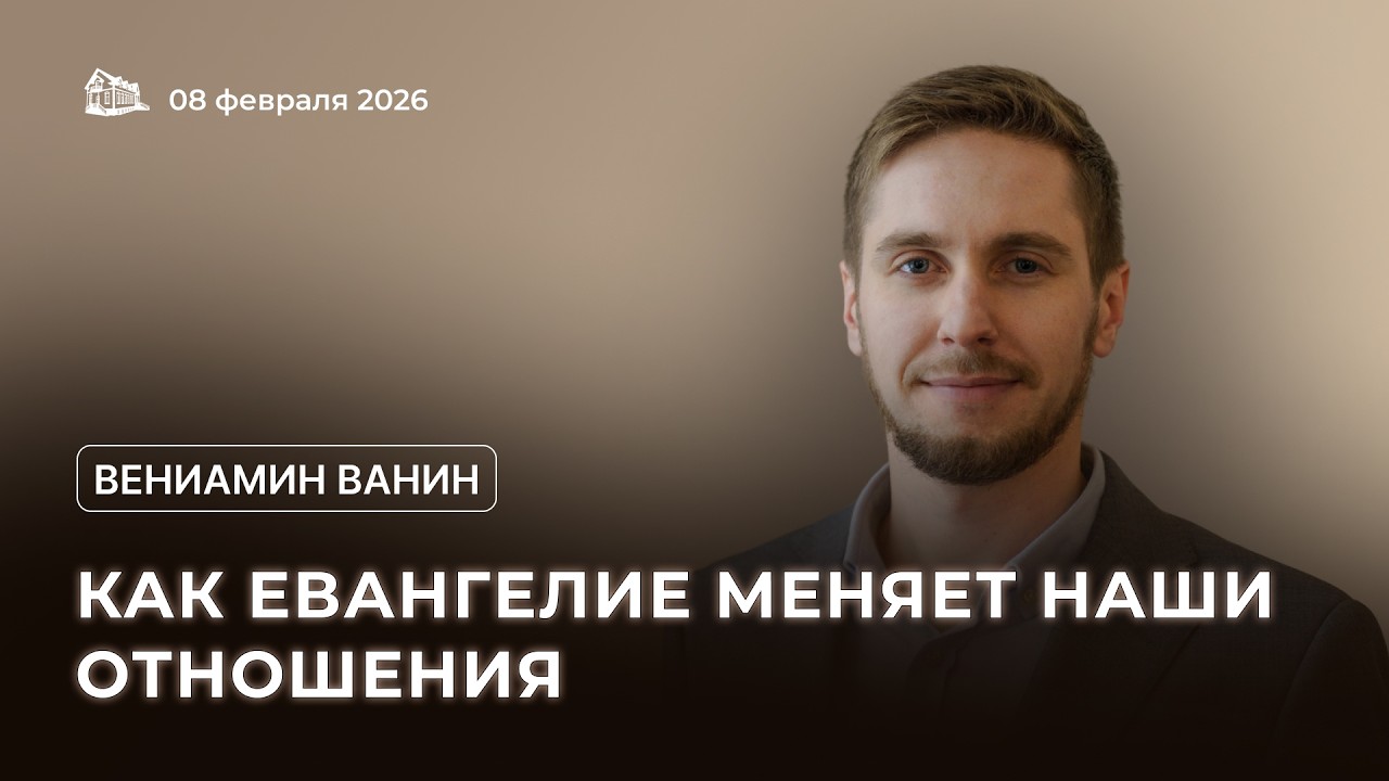 08.02.2026 Как Евангелие меняет наши отношения (Ванин Вениамин) srm