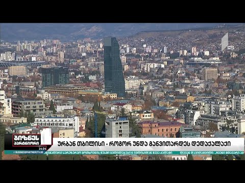 „ურბან თბილისი“ - როგორ უნდა განვითარდეს დედაქალაქი?