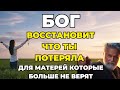 БОГ ВОССТАНОВИТ ЧТО ТЫ ПОТЕРЯЛА | ДЛЯ МАТЕРЕЙ КОТОРЫЕ БОЛЬШЕ НЕ ВЕРЯТ