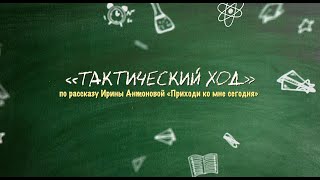 ТАКТИЧЕСКИЙ ХОД по  рассказу Ирины Антоновой «Приходи ко мне сегодня»