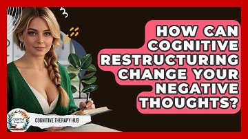 How Can Cognitive Restructuring Change Your Negative Thoughts? - Cognitive Therapy Hub