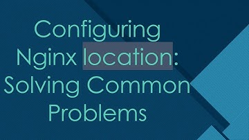 Configuring Nginx location: Solving Common Problems