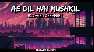 AE DIL HAI MUSHKIL || slowed & reverb || song by Arijit Singh 💞 || new lofi song ||SLOWED SUHAN#sad