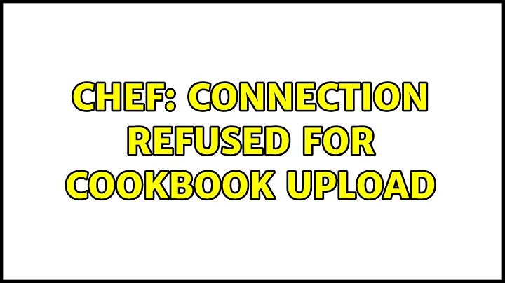 Chef: connection refused for cookbook upload (2 Solutions!!)