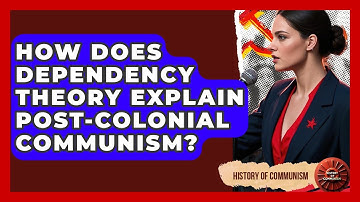 How Does Dependency Theory Explain Post-colonial Communism? - History of Communism