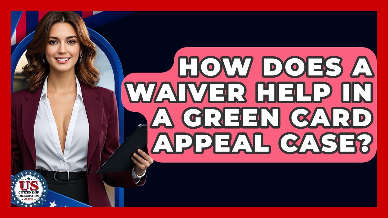 How Does A Waiver Help In A Green Card Appeal Case? - US Citizenship Immigration Guide