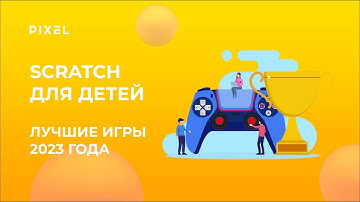 Лучшие игры в Scratch 2023 года | Топ игр в Scratch | Разработка игр для детей от онлайн-школы Pixel