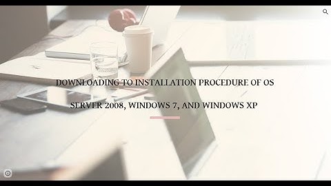 DOWNLOADING TO INSTALLATION PROCEDURE OF OS SERVER 2008, WINDOWS 7 AND WINDOWS XP