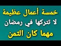 خمسة أعمال عظيمة لا تتركها في شهر رمضان 2023 مهما كان الثمن