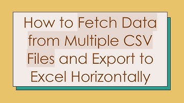 How to Fetch Data from Multiple CSV Files and Export to Excel Horizontally