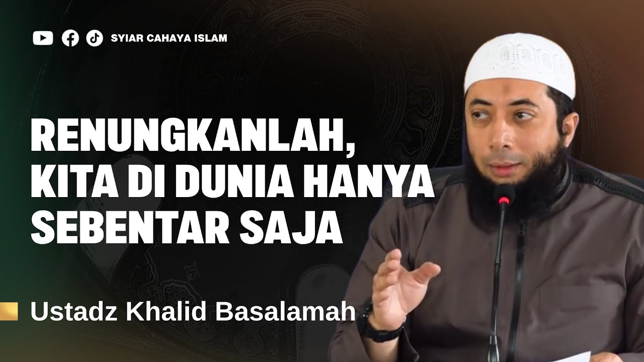 RENUNGKANLAH, KITA DI DUNIA HANYA SEBENTAR SAJA - USTADZ KHALID BASALAMAH
