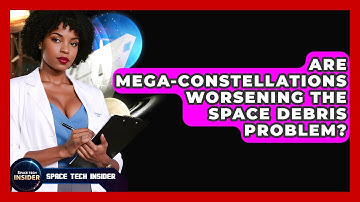 Are Mega-constellations Worsening The Space Debris Problem? - Space Tech Insider