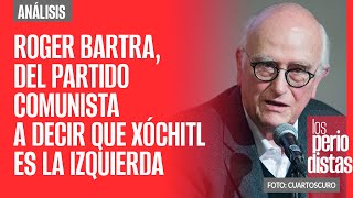 #Análisis ¬ Roger Bartra, del partido comunista a decir que Xóchitl representa la izquierda