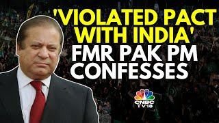 Former Pak PM Nawaz Sharif Admits To Pakistan's Violation Of Lahore Agreement | N18G | CNBC TV18