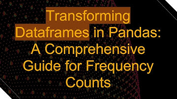 Transforming Dataframes in Pandas: A Comprehensive Guide for Frequency Counts