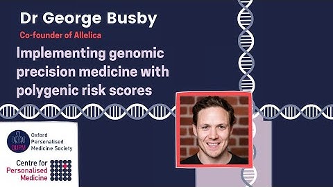 Dr George Busby: Implementing genomic precision medicine with polygenic risk scores