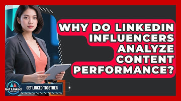 Why Do LinkedIn Influencers Analyze Content Performance? - Get Linked Together