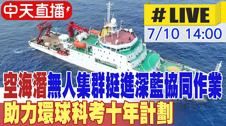 【中天直播#LIVE】"空海潛"無人集群挺進深藍協同作業 助力環球科考十年計劃 20250710 @全球大視野Global_Vision