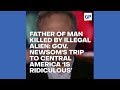  WATCH: Father of Man Killed by Illegal Alien: Gov. Newsom’s Trip to Central America ‘Is Ridiculous’
