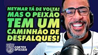 NEYMAR TÁ DE VOLTA! MAS O PEIXÃO TEM UM CAMINHÃO DE DESFALQUES!