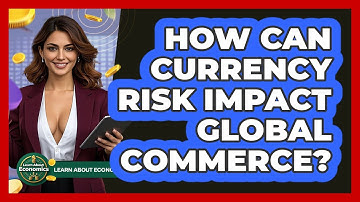 How Can Currency Risk Impact Global Commerce? - Learn About Economics
