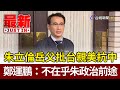 朱立倫岳父批台親美抗中 鄭運鵬：不在乎朱政治前途【最新快訊】