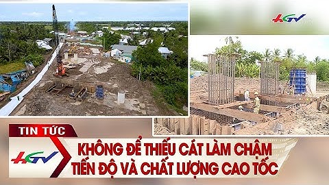 Không để thiếu cát làm chậm tiến độ và chất lượng cao tốc | Truyền hình Hậu Giang