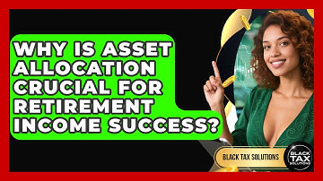 Why Is Asset Allocation Crucial For Retirement Income Success? - Black Tax Solutions