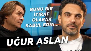 UĞUR ASLAN "BUNU BİR İTİRAF OLARAK KABUL EDİN!"